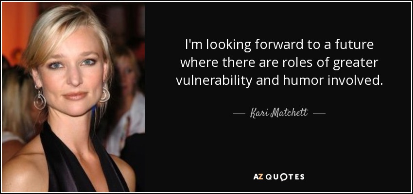 I'm looking forward to a future where there are roles of greater vulnerability and humor involved. - Kari Matchett