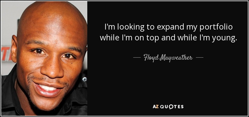 I'm looking to expand my portfolio while I'm on top and while I'm young. - Floyd Mayweather, Jr.