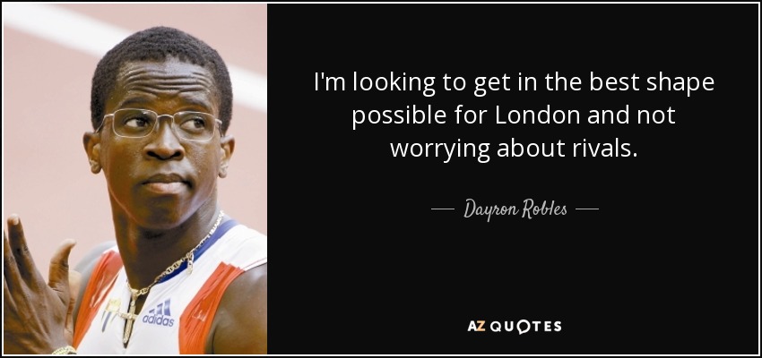 I'm looking to get in the best shape possible for London and not worrying about rivals. - Dayron Robles