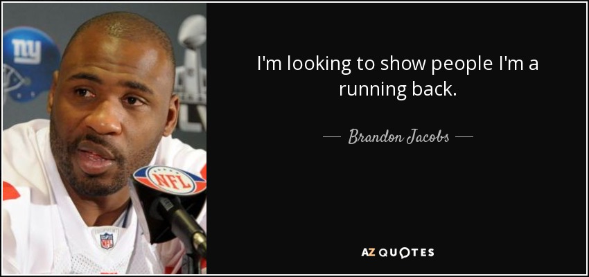 I'm looking to show people I'm a running back. - Brandon Jacobs