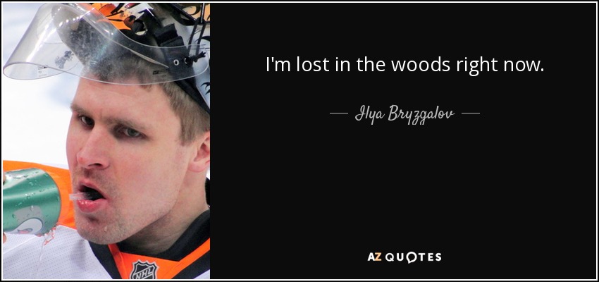 I'm lost in the woods right now. - Ilya Bryzgalov