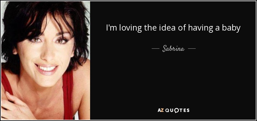 I'm loving the idea of having a baby - Sabrina