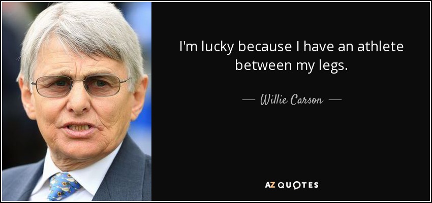 I'm lucky because I have an athlete between my legs. - Willie Carson