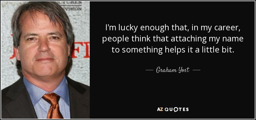 I'm lucky enough that, in my career, people think that attaching my name to something helps it a little bit. - Graham Yost