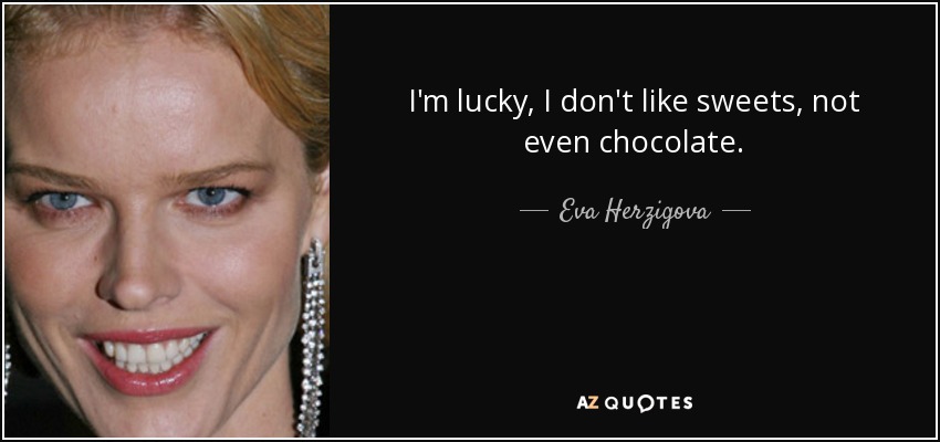 I'm lucky, I don't like sweets, not even chocolate. - Eva Herzigova