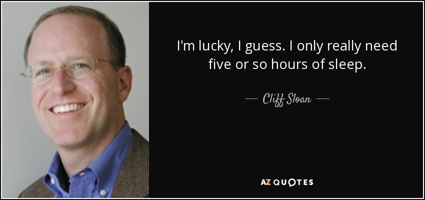 I'm lucky, I guess. I only really need five or so hours of sleep. - Cliff Sloan