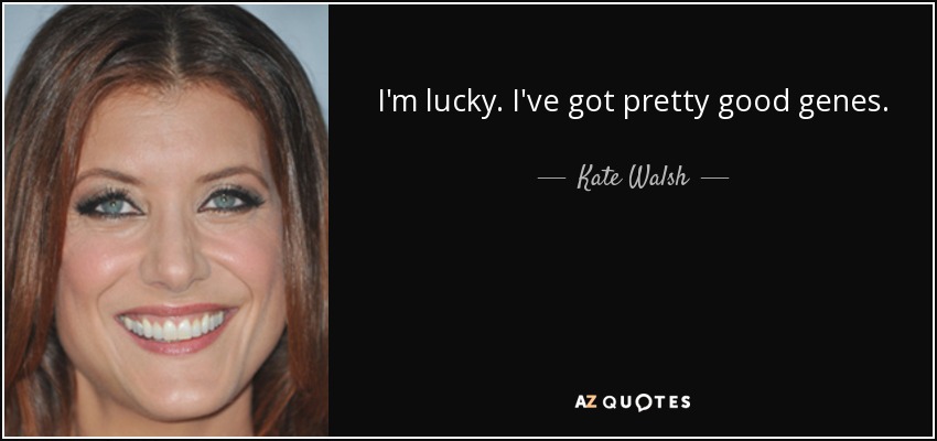 I'm lucky. I've got pretty good genes. - Kate Walsh