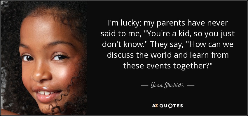 I'm lucky; my parents have never said to me, 