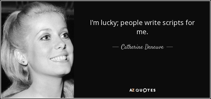 I'm lucky; people write scripts for me. - Catherine Deneuve