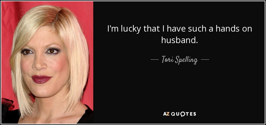 I'm lucky that I have such a hands on husband. - Tori Spelling