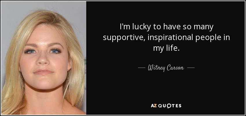 I'm lucky to have so many supportive, inspirational people in my life. - Witney Carson