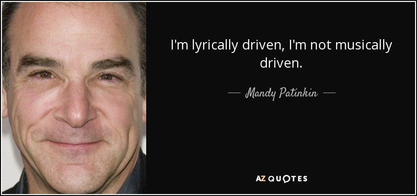 I'm lyrically driven, I'm not musically driven. - Mandy Patinkin