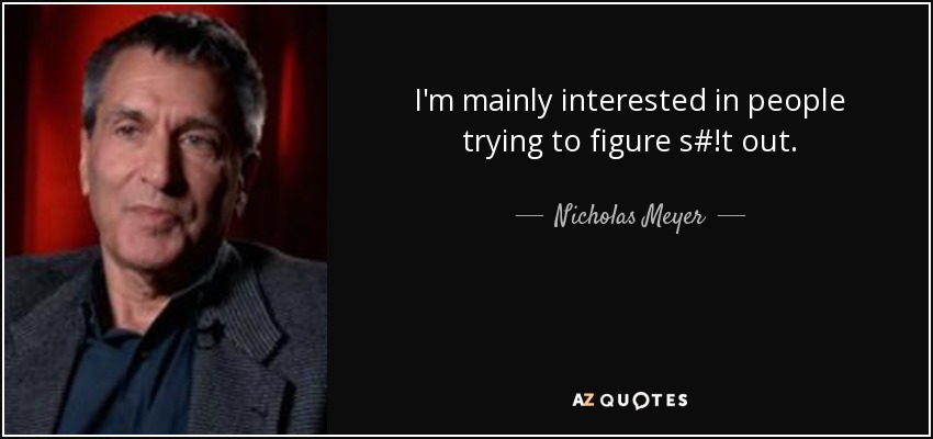 I'm mainly interested in people trying to figure s#!t out. - Nicholas Meyer