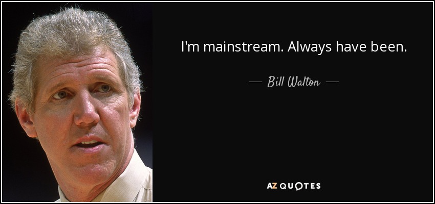 I'm mainstream. Always have been. - Bill Walton