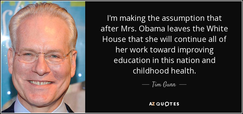 I'm making the assumption that after Mrs. Obama leaves the White House that she will continue all of her work toward improving education in this nation and childhood health. - Tim Gunn