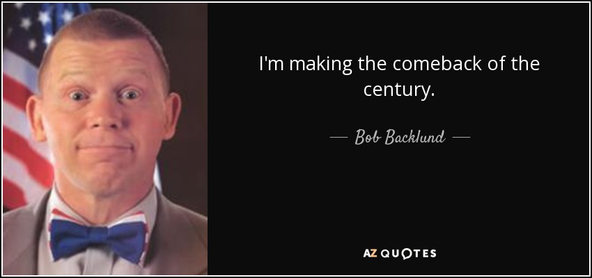 I'm making the comeback of the century. - Bob Backlund