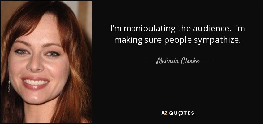 I'm manipulating the audience. I'm making sure people sympathize. - Melinda Clarke