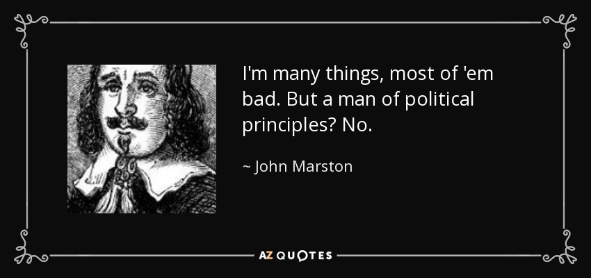 I'm many things, most of 'em bad. But a man of political principles? No. - John Marston