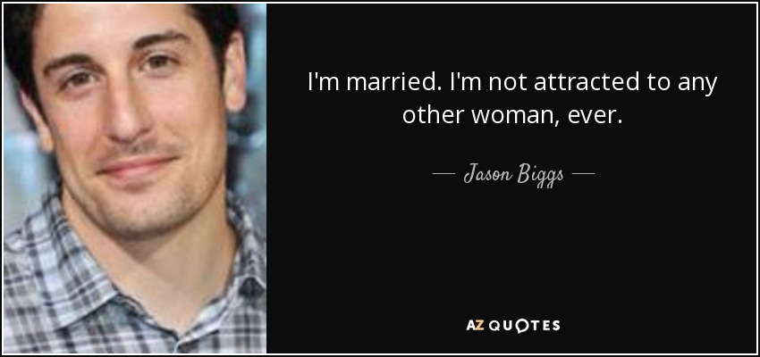 I'm married. I'm not attracted to any other woman, ever. - Jason Biggs