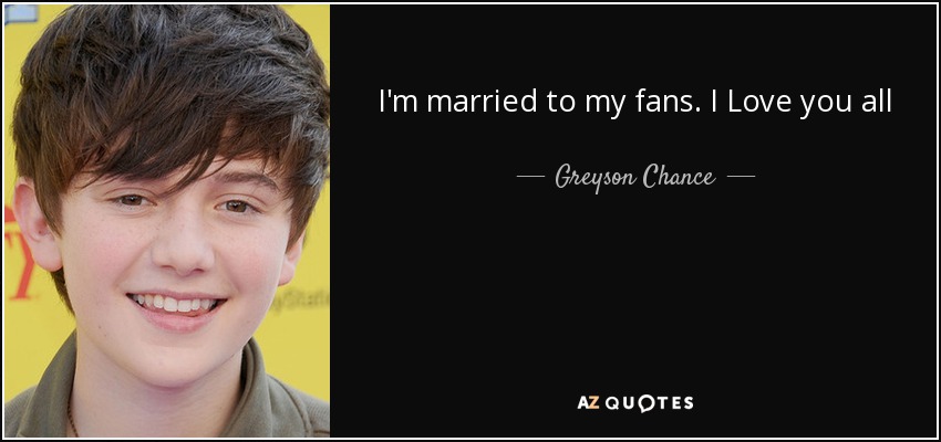 I'm married to my fans. I Love you all - Greyson Chance