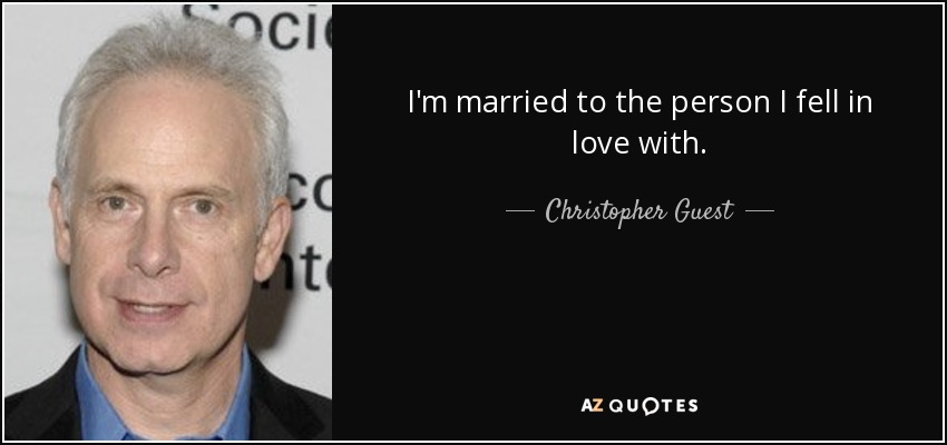 I'm married to the person I fell in love with. - Christopher Guest