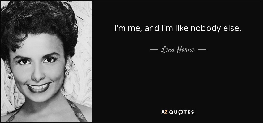 I'm me, and I'm like nobody else. - Lena Horne