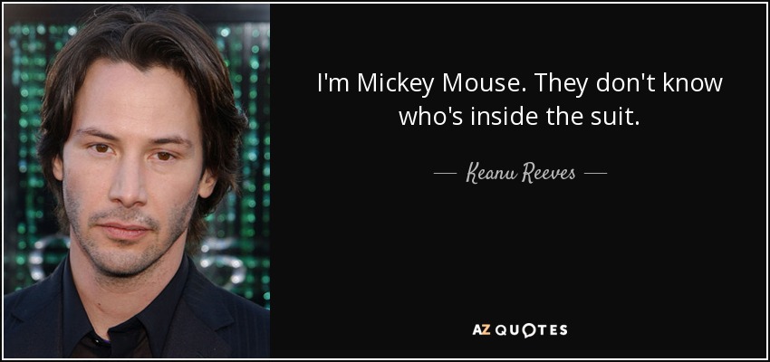 I'm Mickey Mouse. They don't know who's inside the suit. - Keanu Reeves