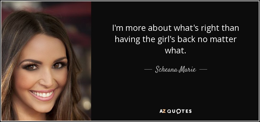 I'm more about what's right than having the girl's back no matter what. - Scheana Marie