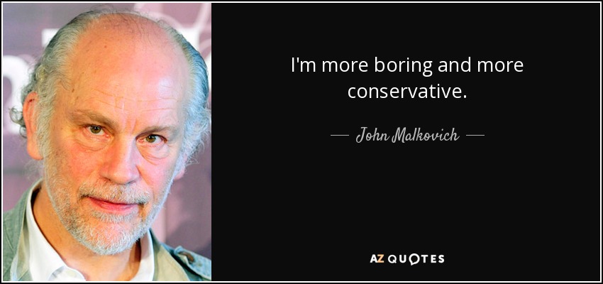 I'm more boring and more conservative. - John Malkovich