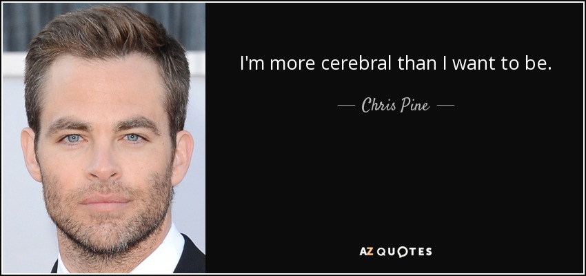 I'm more cerebral than I want to be. - Chris Pine