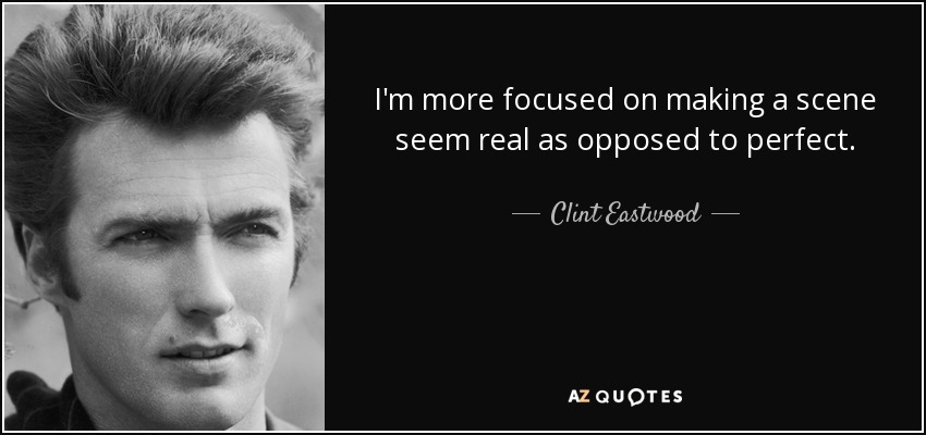 I'm more focused on making a scene seem real as opposed to perfect. - Clint Eastwood