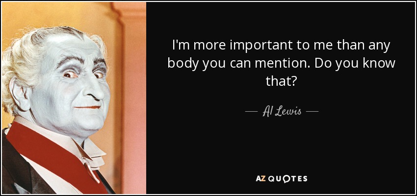 I'm more important to me than any body you can mention. Do you know that? - Al Lewis