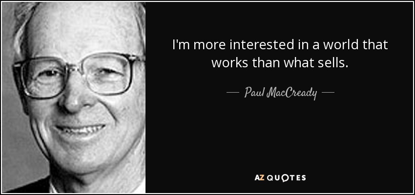 I'm more interested in a world that works than what sells. - Paul MacCready