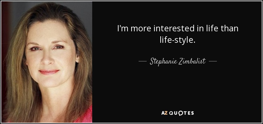 I'm more interested in life than life-style. - Stephanie Zimbalist