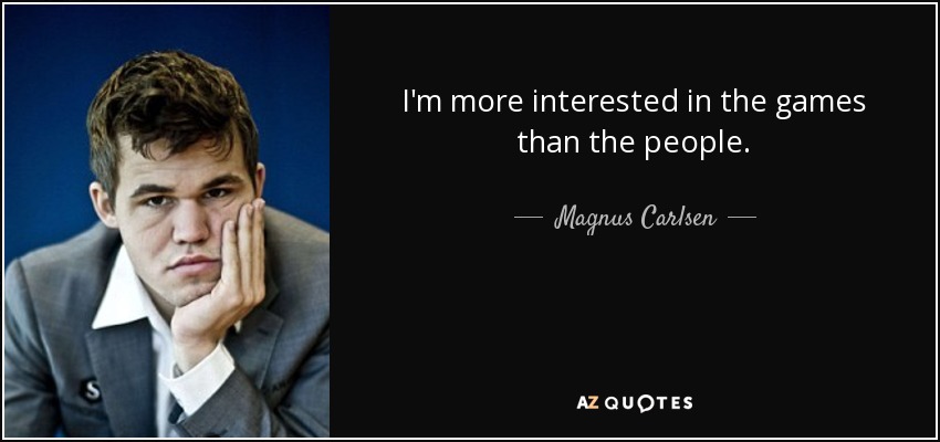 I'm more interested in the games than the people. - Magnus Carlsen