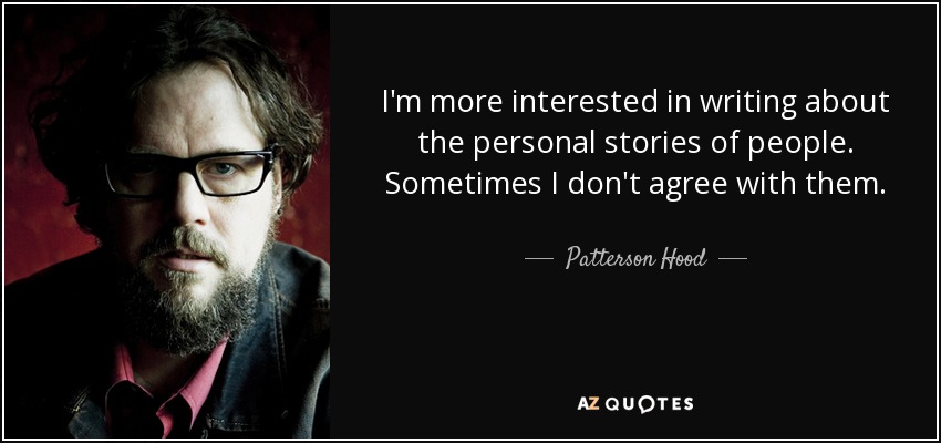 I'm more interested in writing about the personal stories of people. Sometimes I don't agree with them. - Patterson Hood