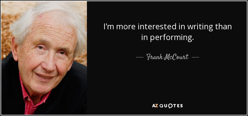 I'm more interested in writing than in performing. - Frank McCourt