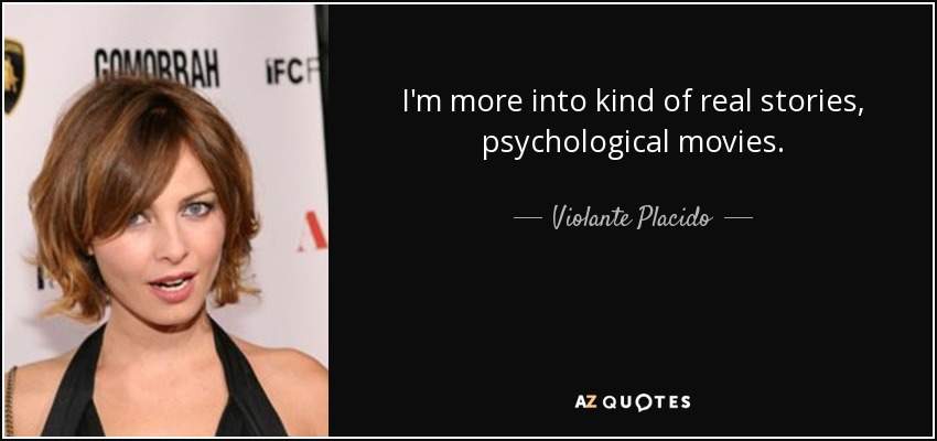 I'm more into kind of real stories, psychological movies. - Violante Placido