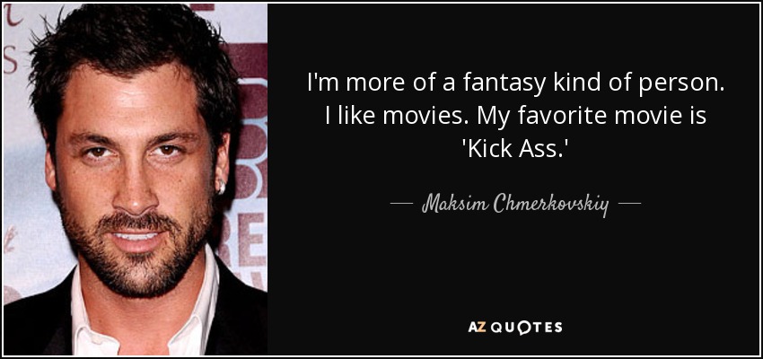 I'm more of a fantasy kind of person. I like movies. My favorite movie is 'Kick Ass.' - Maksim Chmerkovskiy