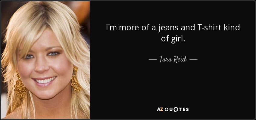 I'm more of a jeans and T-shirt kind of girl. - Tara Reid