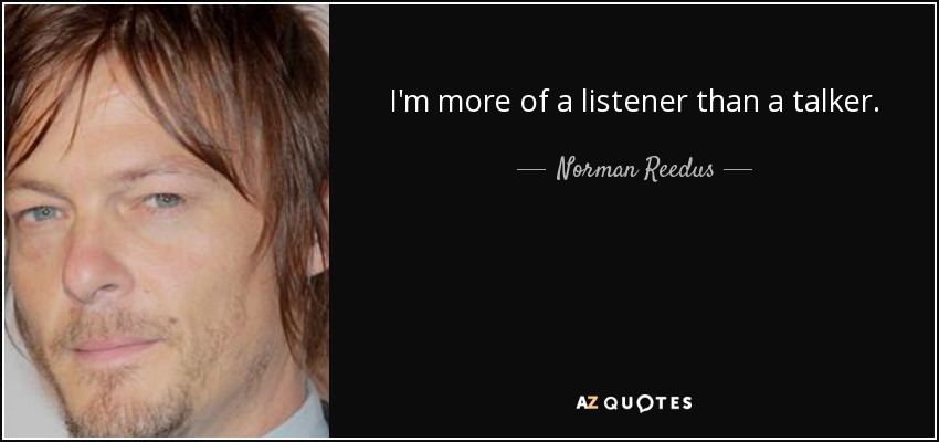 I'm more of a listener than a talker. - Norman Reedus