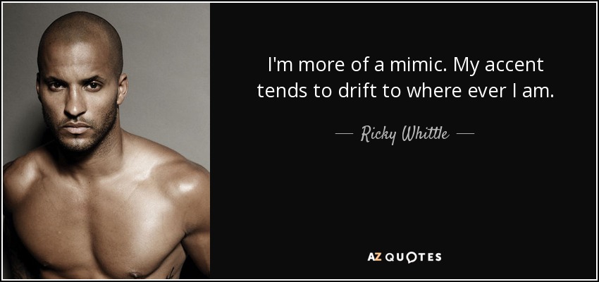 I'm more of a mimic. My accent tends to drift to where ever I am. - Ricky Whittle