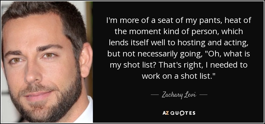 I'm more of a seat of my pants, heat of the moment kind of person, which lends itself well to hosting and acting, but not necessarily going, 