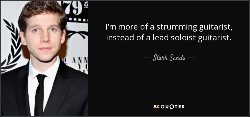 I'm more of a strumming guitarist, instead of a lead soloist guitarist. - Stark Sands