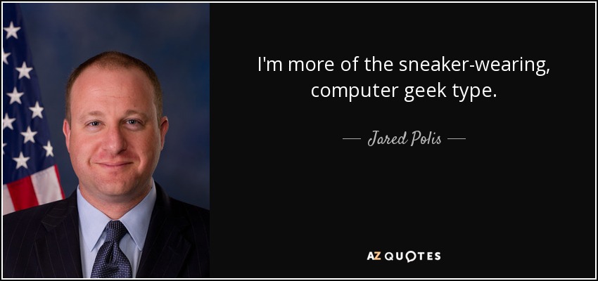 I'm more of the sneaker-wearing, computer geek type. - Jared Polis