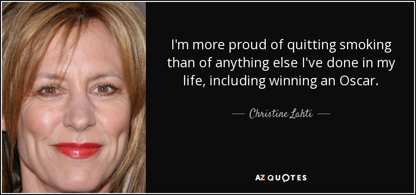 I'm more proud of quitting smoking than of anything else I've done in my life, including winning an Oscar. - Christine Lahti