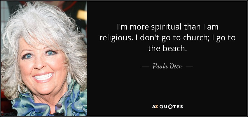 I'm more spiritual than I am religious. I don't go to church; I go to the beach. - Paula Deen