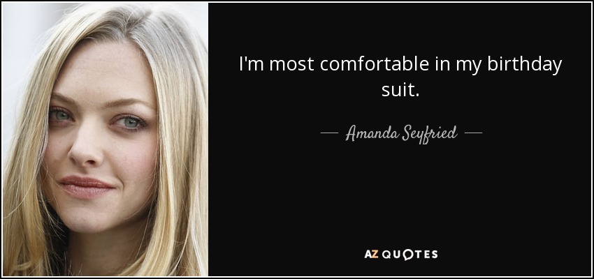 I'm most comfortable in my birthday suit. - Amanda Seyfried