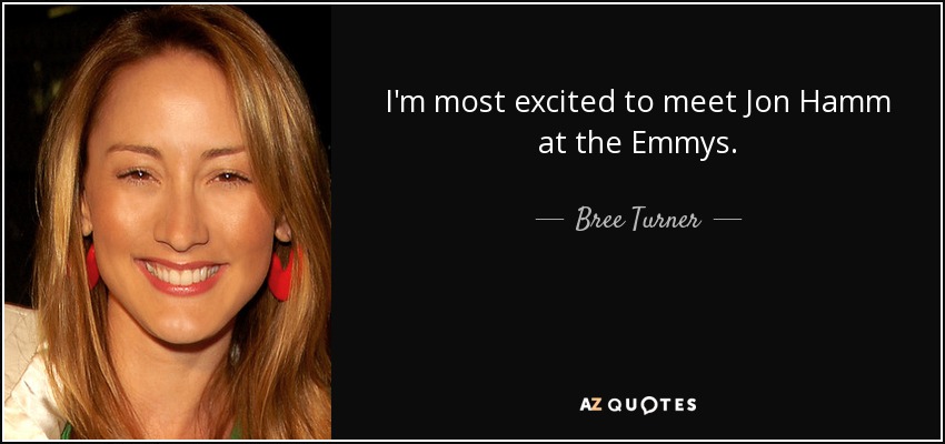 I'm most excited to meet Jon Hamm at the Emmys. - Bree Turner