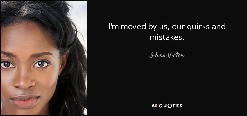 I'm moved by us, our quirks and mistakes. - Idara Victor
